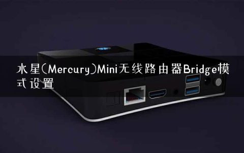 水星(Mercury)Mini无线路由器Bridge模式设置