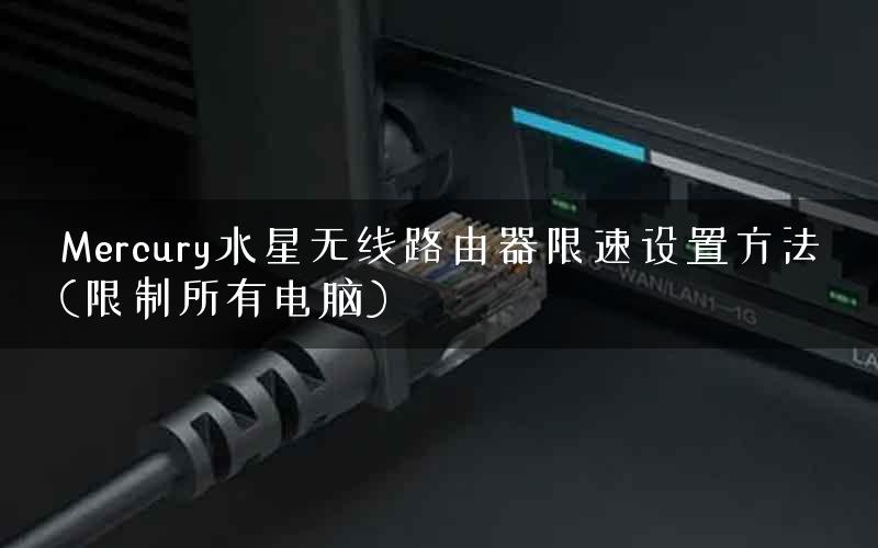 Mercury水星无线路由器限速设置方法(限制所有电脑)