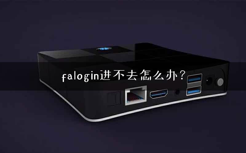falogin进不去怎么办? falogin进不去怎么办?