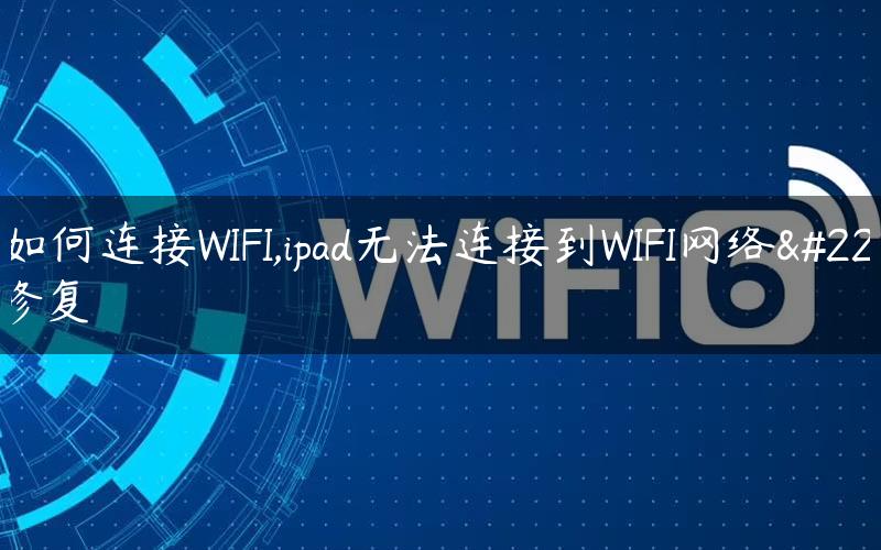 ipad如何连接WIFI,ipad无法连接到WIFI网络如何修复