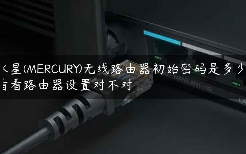 水星(MERCURY)无线路由器初始密码是多少 看看路由器设置对不对
