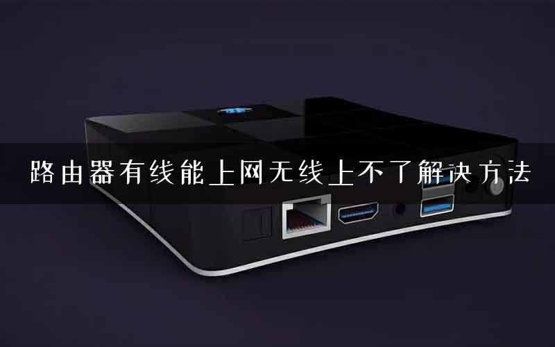 路由器有线能上网无线上不了解决方法