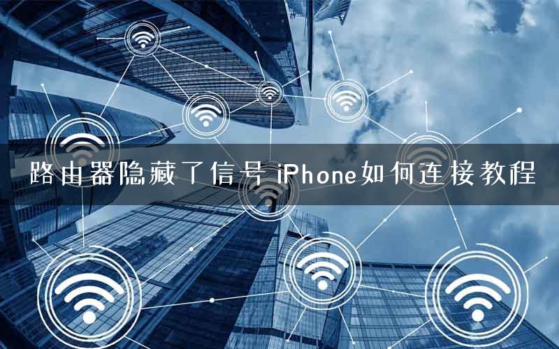 路由器隐藏了信号 iPhone如何连接教程