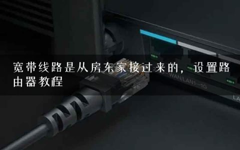 宽带线路是从房东家接过来的，设置路由器教程