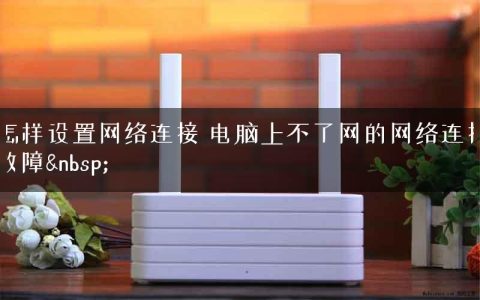 怎样设置网络连接 电脑上不了网的网络连接故障&nbsp;