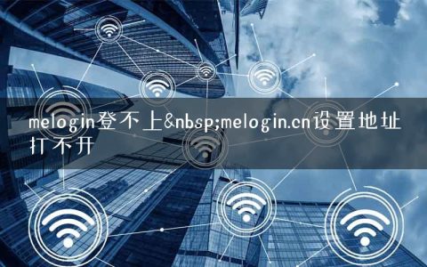 melogin登不上&nbsp;melogin.cn设置地址打不开
