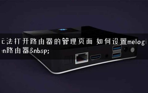 无法打开路由器的管理页面 如何设置melogin.cn路由器&nbsp;