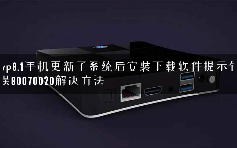 wp8.1手机更新了系统后安装下载软件提示错误80070020解决方法
