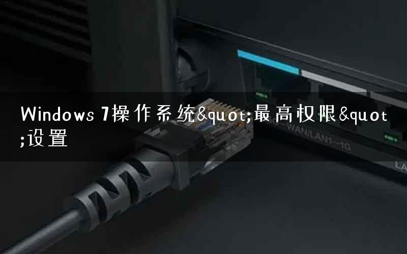 Windows 7操作系统"最高权限"设置
