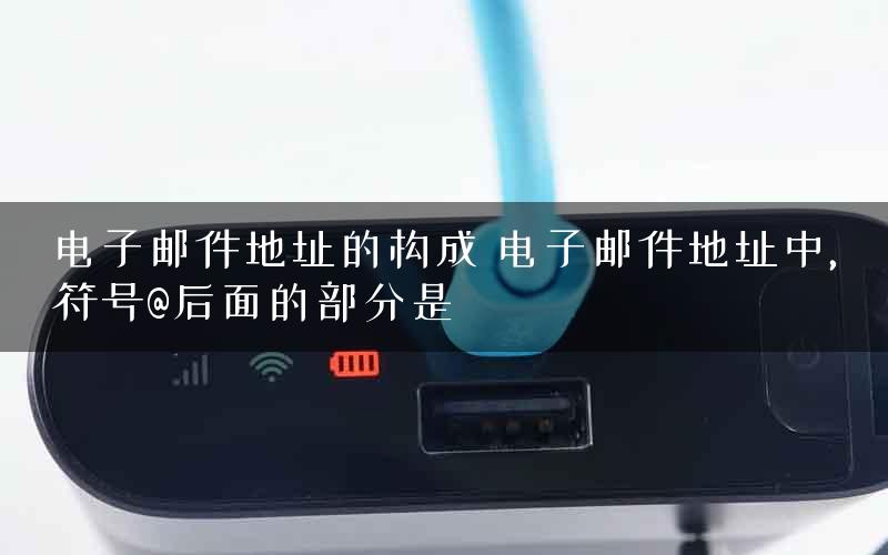 电子邮件地址的构成 电子邮件地址中,符号@后面的部分是