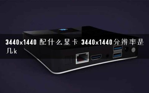 3440×1440 配什么显卡 3440×1440分辨率是几k