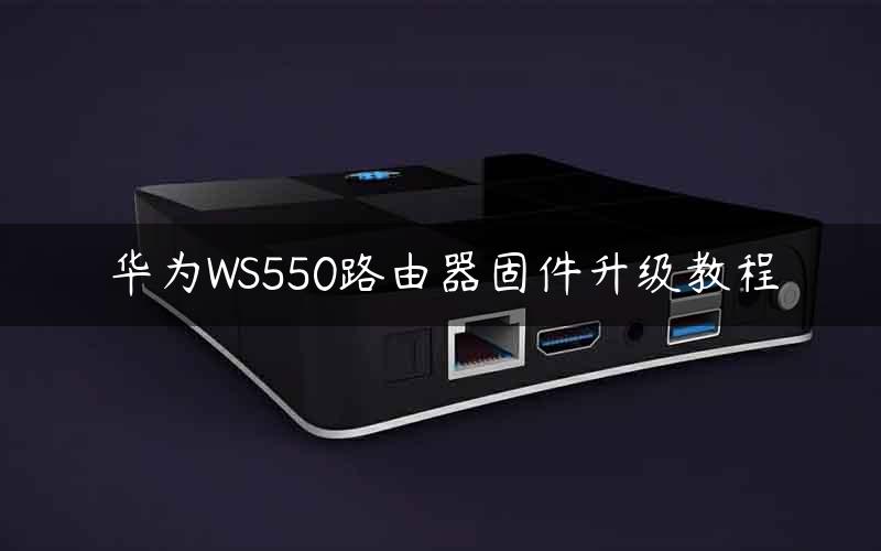 华为WS550路由器固件升级教程