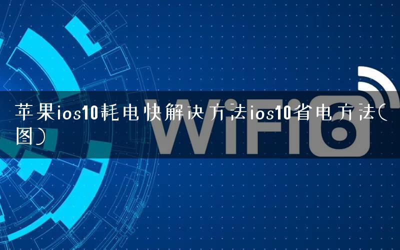 苹果ios10耗电快解决方法ios10省电方法(图)