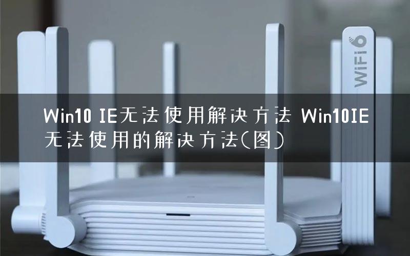 Win10 IE无法使用解决方法 Win10IE无法使用的解决方法(图)