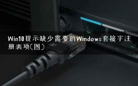 Win10提示缺少需要的Windows套接字注册表项(图)
