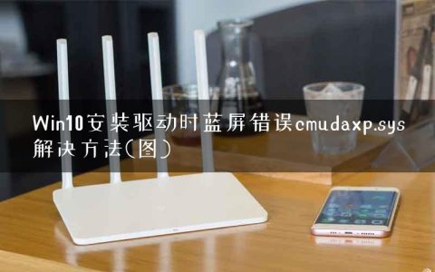 Win10安装驱动时蓝屏错误cmudaxp.sys解决方法(图)