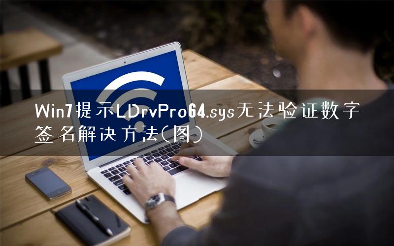 Win7提示LDrvPro64.sys无法验证数字签名解决方法(图)