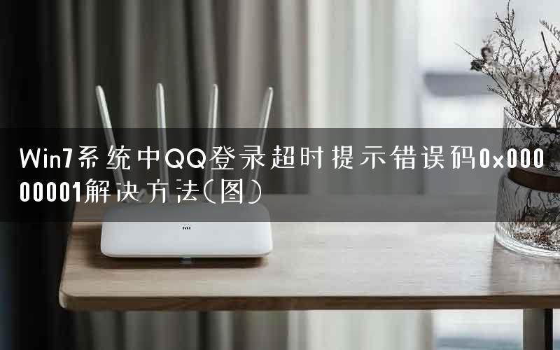 Win7系统中QQ登录超时提示错误码0x00000001解决方法(图)