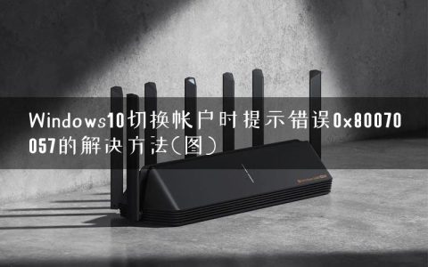 Windows10切换帐户时提示错误0x80070057的解决方法(图)