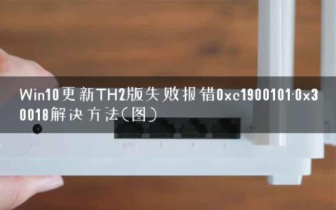 Win10更新TH2版失败报错0xc1900101-0x30018解决方法(图)