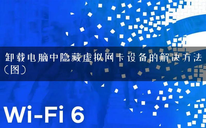 卸载电脑中隐藏虚拟网卡设备的解决方法(图)
