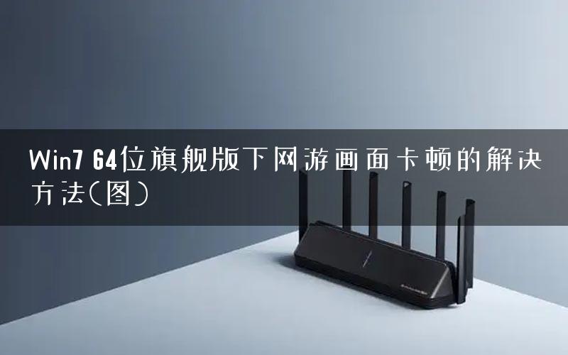 Win7 64位旗舰版下网游画面卡顿的解决方法(图)