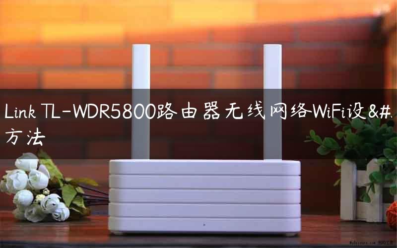 TP-Link TL-WDR5800路由器无线网络WiFi设置方法