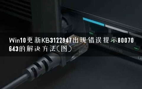 Win10更新KB3122947出现错误提示80070643的解决方法(图)