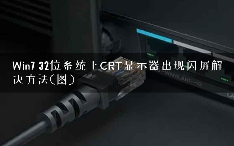 Win7 32位系统下CRT显示器出现闪屏解决方法(图)