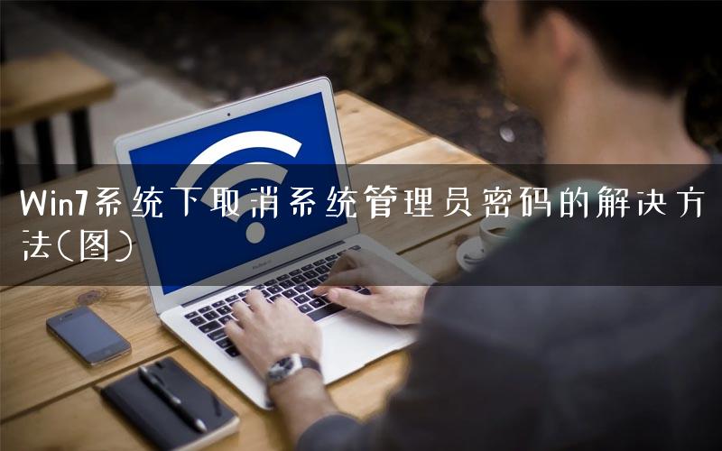Win7系统下取消系统管理员密码的解决方法(图)