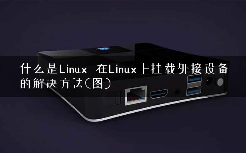 什么是Linux  在Linux上挂载外接设备的解决方法(图)
