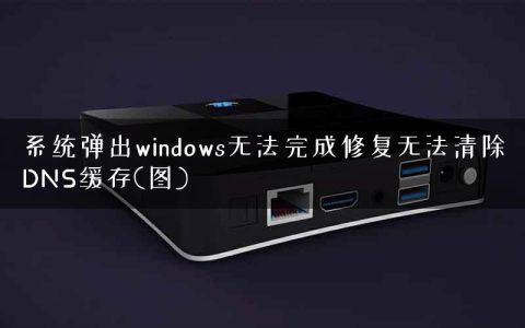 系统弹出windows无法完成修复无法清除DNS缓存(图)