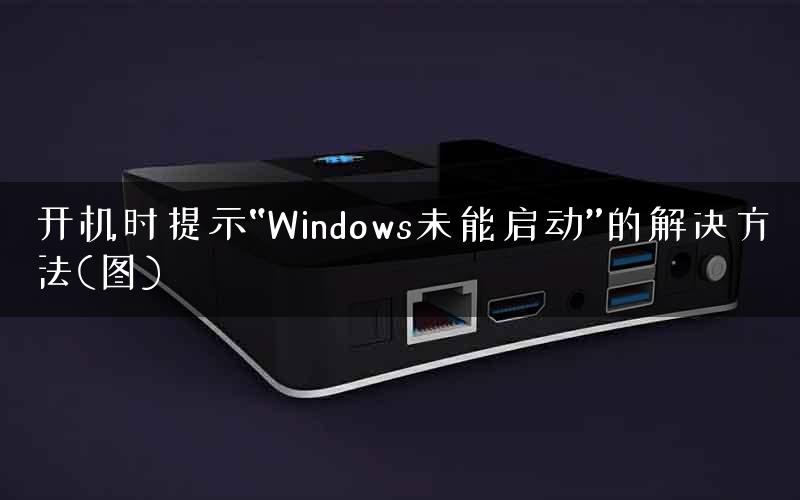 开机时提示“Windows未能启动”的解决方法(图)