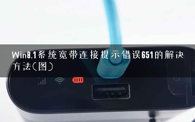 Win8.1系统宽带连接提示错误651的解决方法(图)