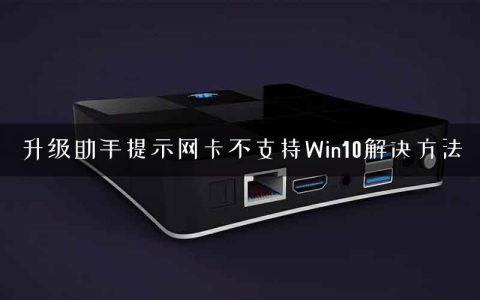 升级助手提示网卡不支持Win10解决方法