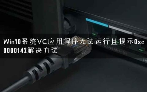 Win10系统VC应用程序无法运行且提示0xc0000142解决方法