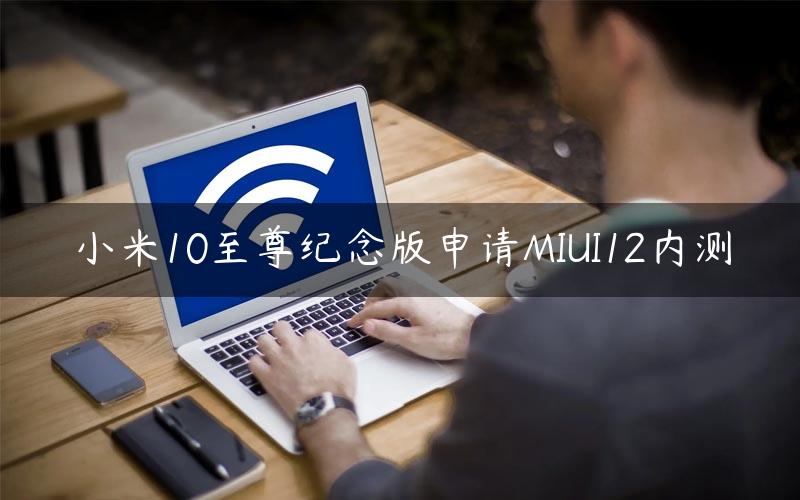 小米10至尊纪念版申请MIUI12内测