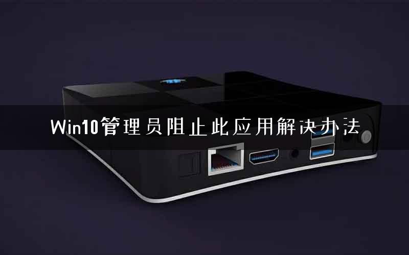 Win10管理员阻止此应用解决办法