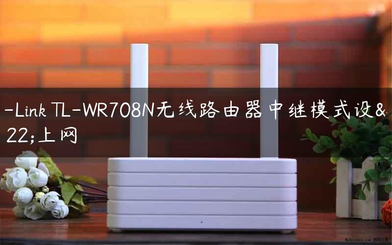 TP-Link TL-WR708N无线路由器中继模式设置上网