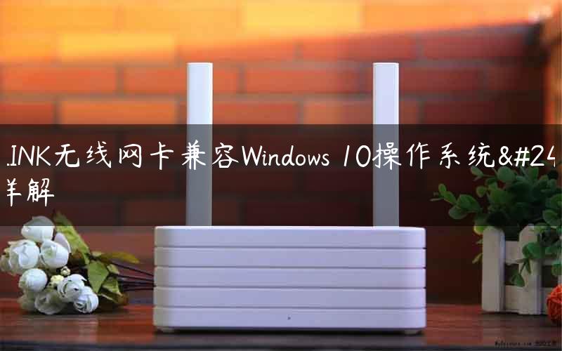 TP-LINK无线网卡兼容Windows 10操作系统情况详解