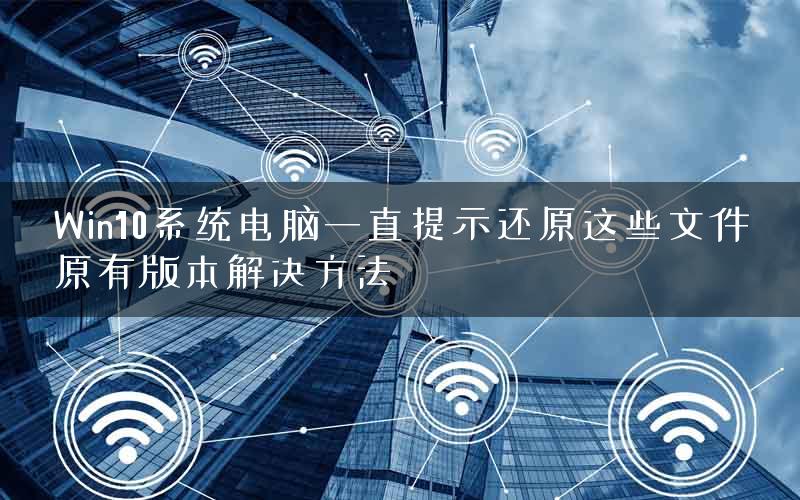 Win10系统电脑一直提示还原这些文件原有版本解决方法