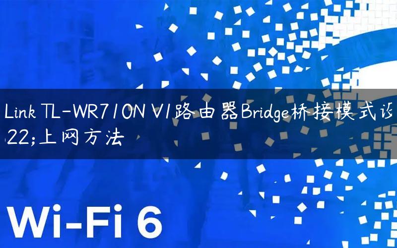 TP-Link TL-WR710N V1路由器Bridge桥接模式设置上网方法
