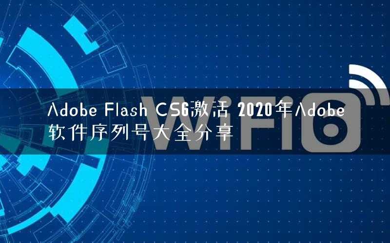 Adobe Flash CS6激活 2020年Adobe软件序列号大全分享 Adobe Flash CS6激活 2020年Adobe软件序列号大全分享