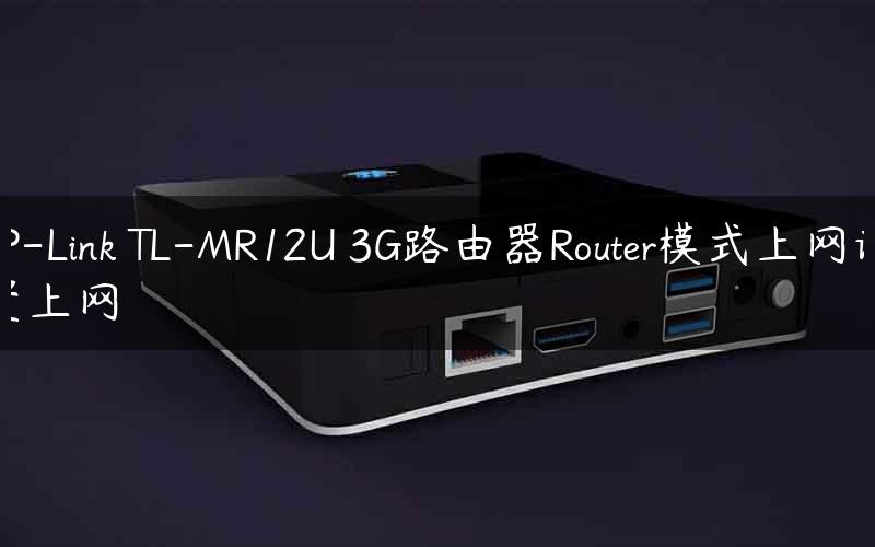 TP-Link TL-MR12U 3G路由器Router模式上网设置上网