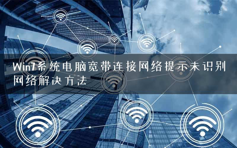 Win7系统电脑宽带连接网络提示未识别网络解决方法