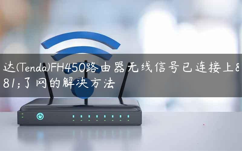 腾达(Tenda)FH450路由器无线信号已连接上不了网的解决方法