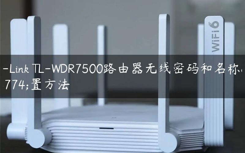 TP-Link TL-WDR7500路由器无线密码和名称设置方法