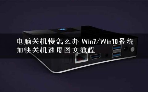 电脑关机慢怎么办 Win7/Win10系统加快关机速度图文教程