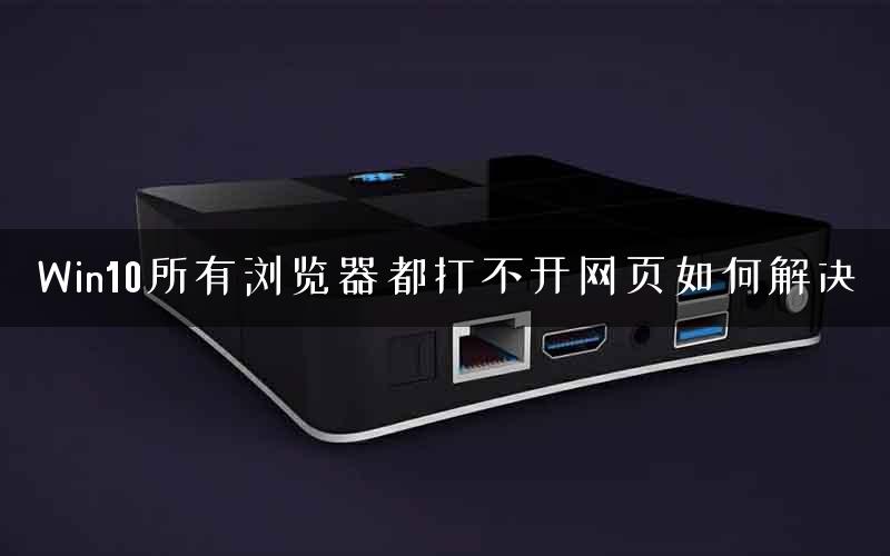 Win10所有浏览器都打不开网页如何解决