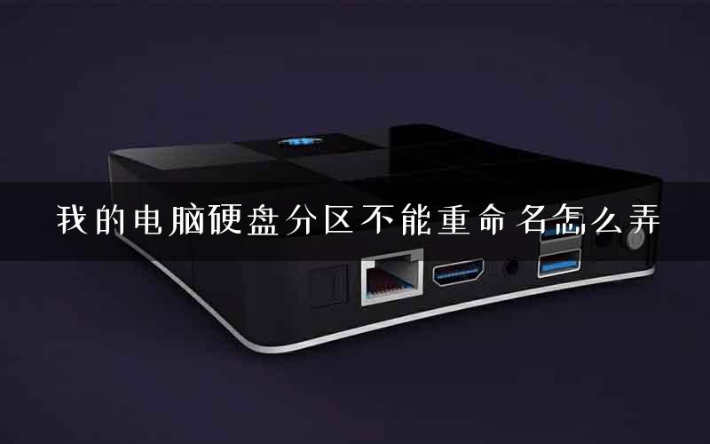 我的电脑硬盘分区不能重命名怎么弄